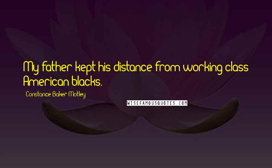 Constance Baker Motley Quotes: My father kept his distance from working-class American blacks.