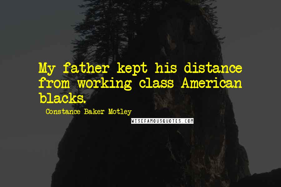 Constance Baker Motley Quotes: My father kept his distance from working-class American blacks.