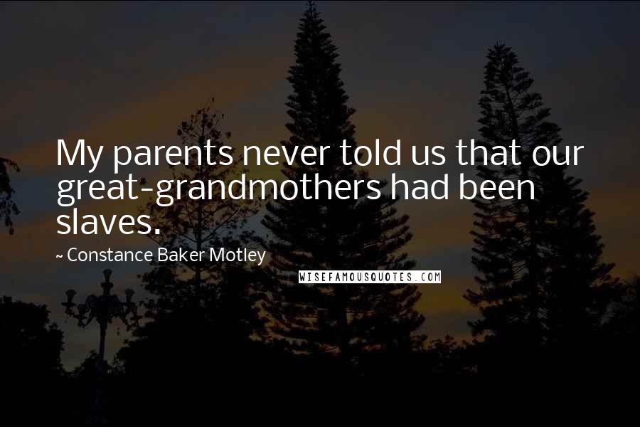 Constance Baker Motley Quotes: My parents never told us that our great-grandmothers had been slaves.