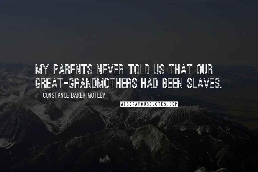 Constance Baker Motley Quotes: My parents never told us that our great-grandmothers had been slaves.