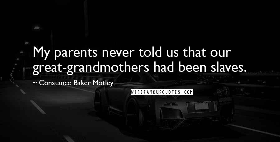 Constance Baker Motley Quotes: My parents never told us that our great-grandmothers had been slaves.