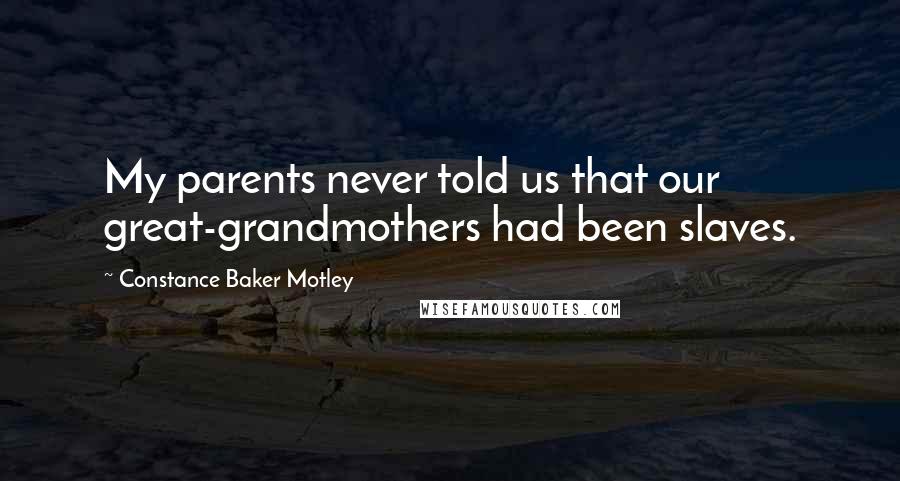 Constance Baker Motley Quotes: My parents never told us that our great-grandmothers had been slaves.