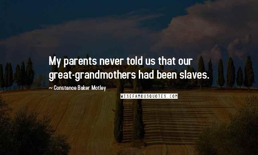 Constance Baker Motley Quotes: My parents never told us that our great-grandmothers had been slaves.