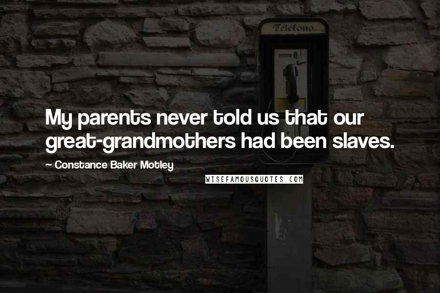Constance Baker Motley Quotes: My parents never told us that our great-grandmothers had been slaves.