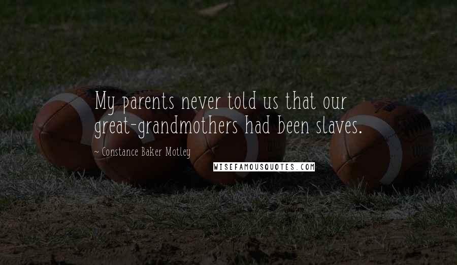 Constance Baker Motley Quotes: My parents never told us that our great-grandmothers had been slaves.