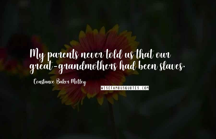 Constance Baker Motley Quotes: My parents never told us that our great-grandmothers had been slaves.