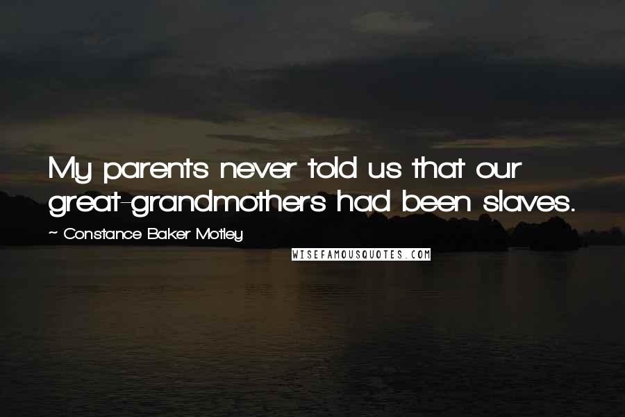 Constance Baker Motley Quotes: My parents never told us that our great-grandmothers had been slaves.