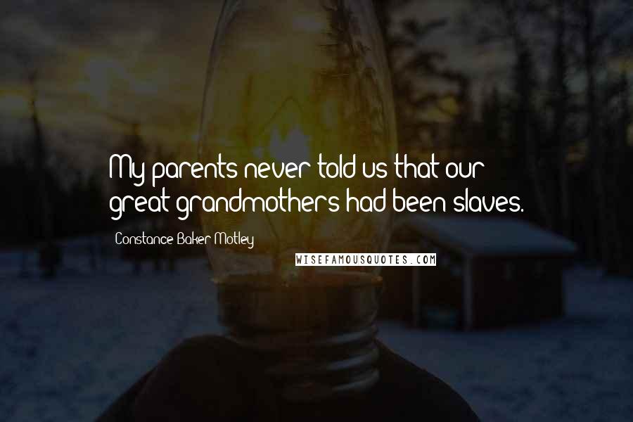 Constance Baker Motley Quotes: My parents never told us that our great-grandmothers had been slaves.