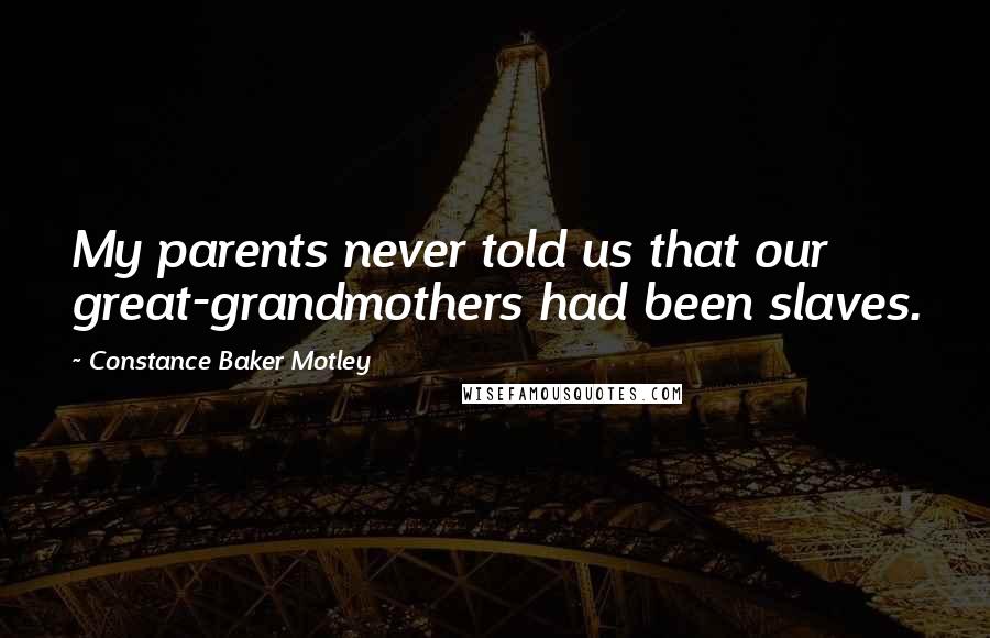 Constance Baker Motley Quotes: My parents never told us that our great-grandmothers had been slaves.