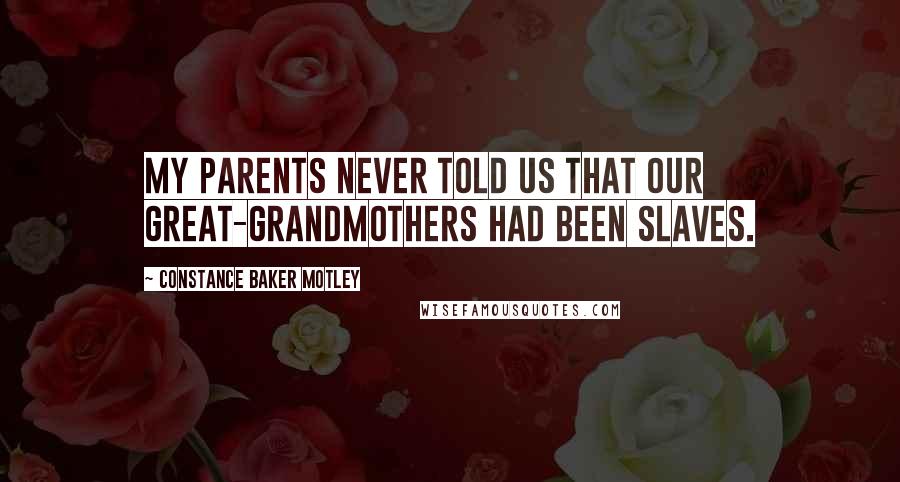 Constance Baker Motley Quotes: My parents never told us that our great-grandmothers had been slaves.