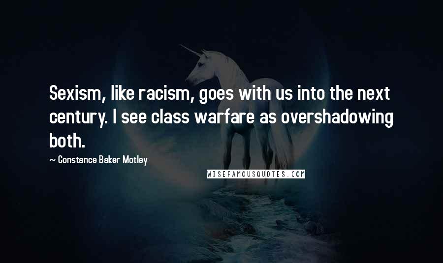 Constance Baker Motley Quotes: Sexism, like racism, goes with us into the next century. I see class warfare as overshadowing both.
