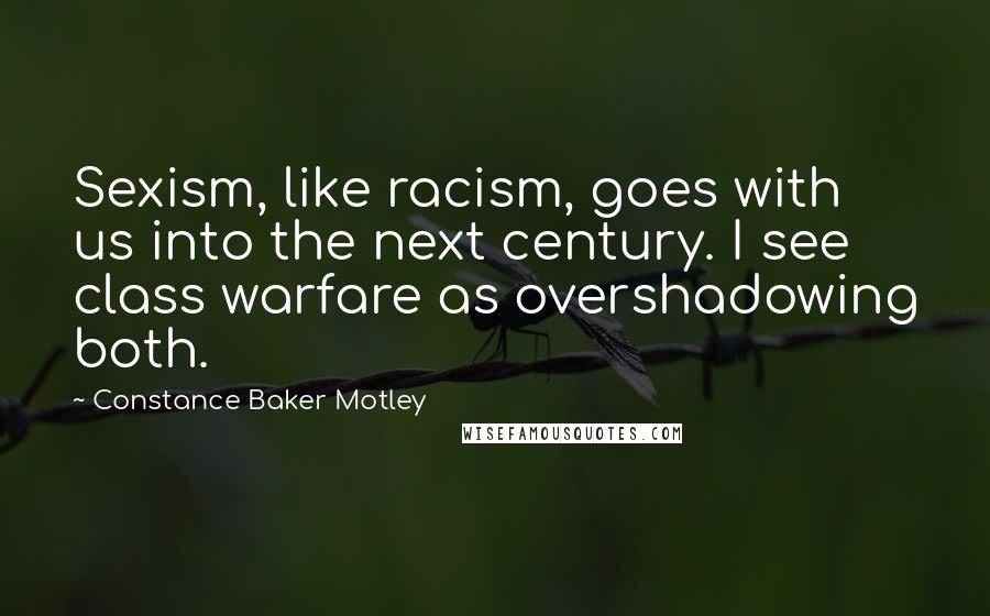 Constance Baker Motley Quotes: Sexism, like racism, goes with us into the next century. I see class warfare as overshadowing both.