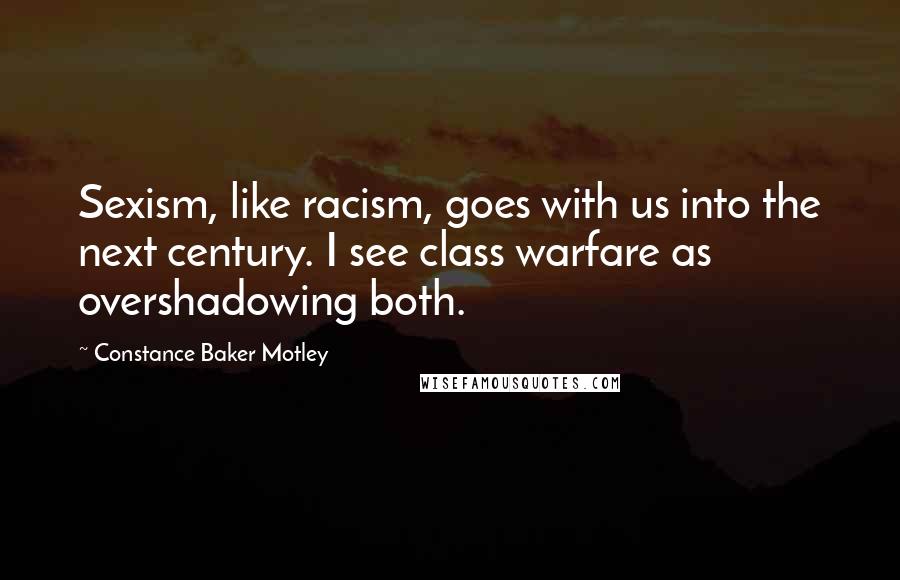 Constance Baker Motley Quotes: Sexism, like racism, goes with us into the next century. I see class warfare as overshadowing both.