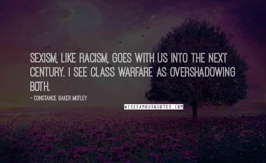 Constance Baker Motley Quotes: Sexism, like racism, goes with us into the next century. I see class warfare as overshadowing both.