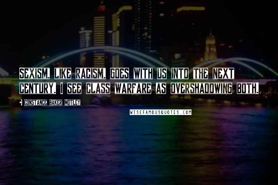 Constance Baker Motley Quotes: Sexism, like racism, goes with us into the next century. I see class warfare as overshadowing both.
