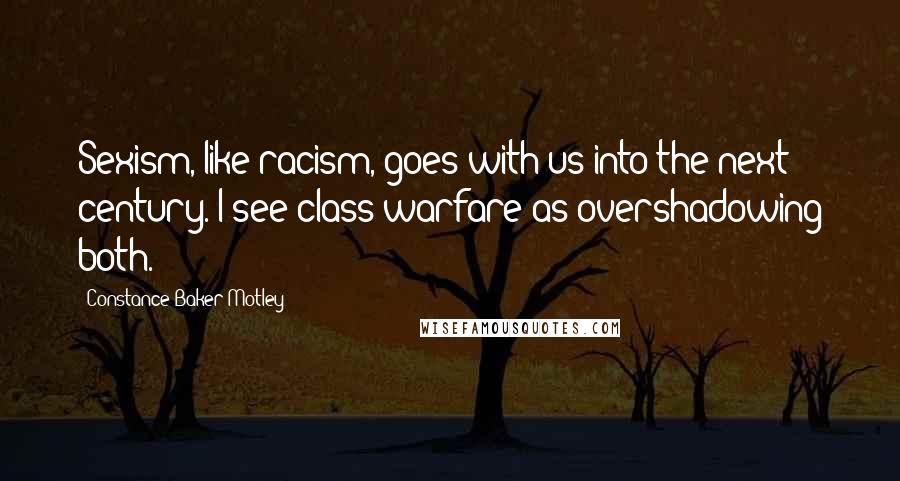 Constance Baker Motley Quotes: Sexism, like racism, goes with us into the next century. I see class warfare as overshadowing both.