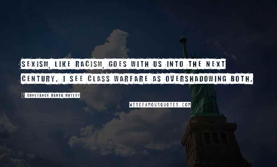 Constance Baker Motley Quotes: Sexism, like racism, goes with us into the next century. I see class warfare as overshadowing both.