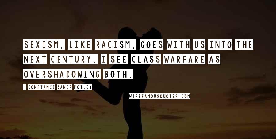 Constance Baker Motley Quotes: Sexism, like racism, goes with us into the next century. I see class warfare as overshadowing both.