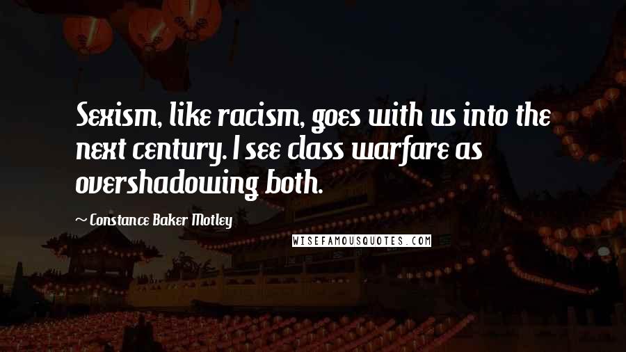 Constance Baker Motley Quotes: Sexism, like racism, goes with us into the next century. I see class warfare as overshadowing both.