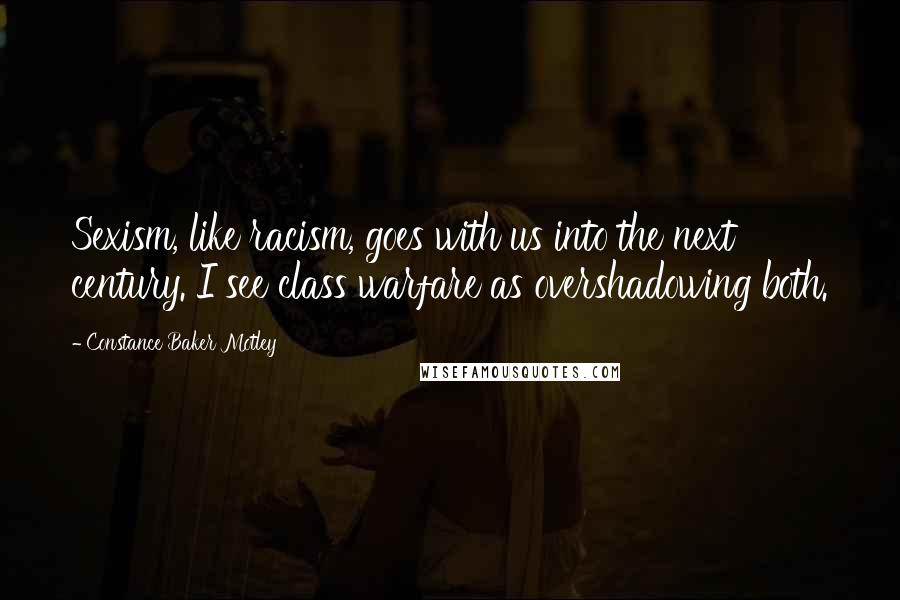 Constance Baker Motley Quotes: Sexism, like racism, goes with us into the next century. I see class warfare as overshadowing both.