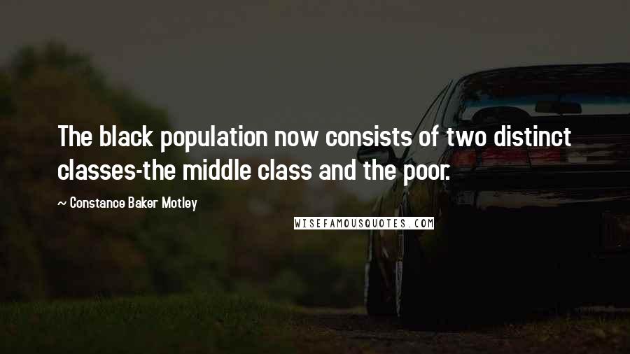 Constance Baker Motley Quotes: The black population now consists of two distinct classes-the middle class and the poor.