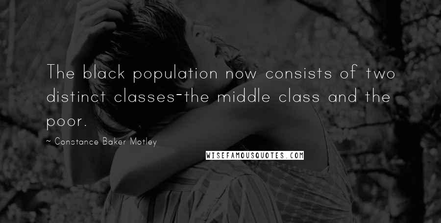 Constance Baker Motley Quotes: The black population now consists of two distinct classes-the middle class and the poor.