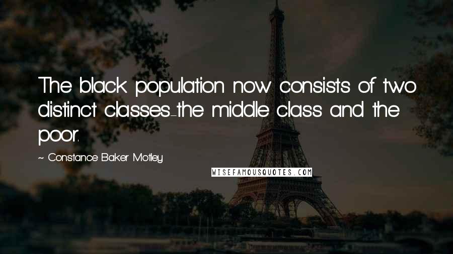 Constance Baker Motley Quotes: The black population now consists of two distinct classes-the middle class and the poor.