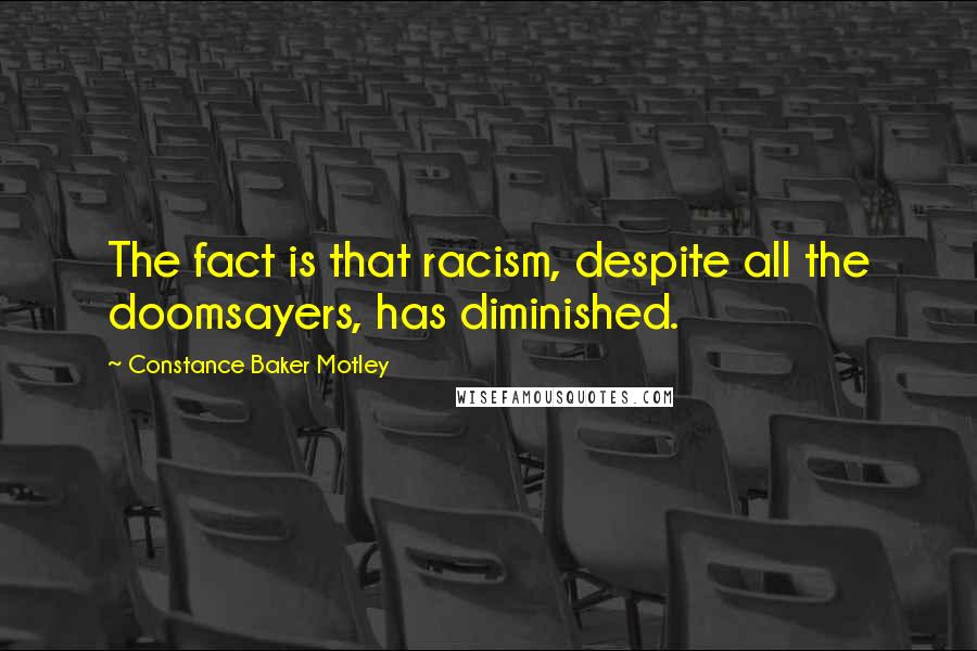Constance Baker Motley Quotes: The fact is that racism, despite all the doomsayers, has diminished.