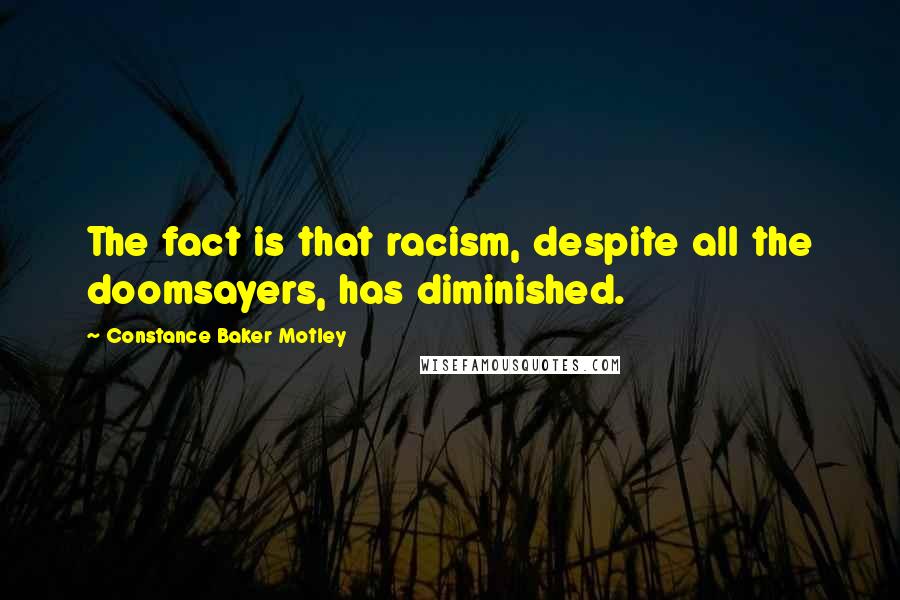 Constance Baker Motley Quotes: The fact is that racism, despite all the doomsayers, has diminished.