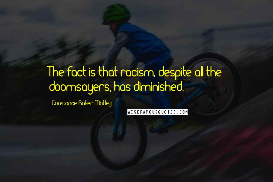 Constance Baker Motley Quotes: The fact is that racism, despite all the doomsayers, has diminished.