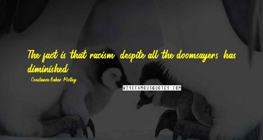Constance Baker Motley Quotes: The fact is that racism, despite all the doomsayers, has diminished.