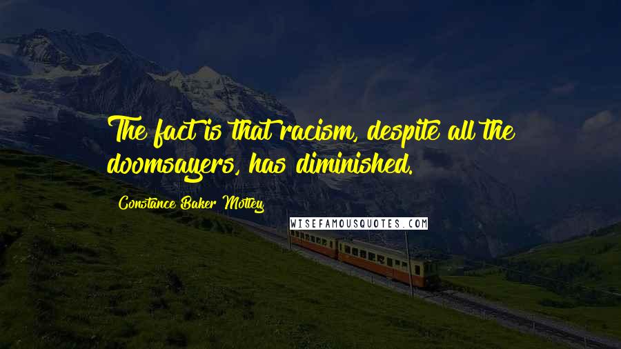 Constance Baker Motley Quotes: The fact is that racism, despite all the doomsayers, has diminished.