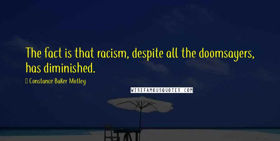 Constance Baker Motley Quotes: The fact is that racism, despite all the doomsayers, has diminished.