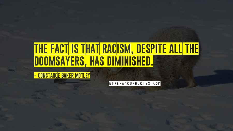 Constance Baker Motley Quotes: The fact is that racism, despite all the doomsayers, has diminished.