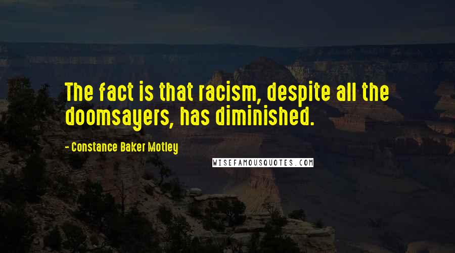 Constance Baker Motley Quotes: The fact is that racism, despite all the doomsayers, has diminished.