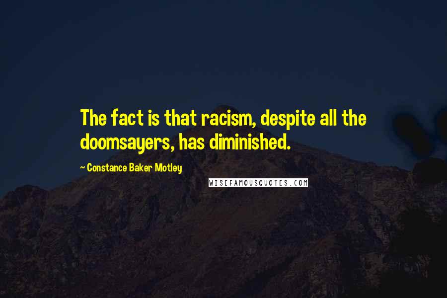 Constance Baker Motley Quotes: The fact is that racism, despite all the doomsayers, has diminished.