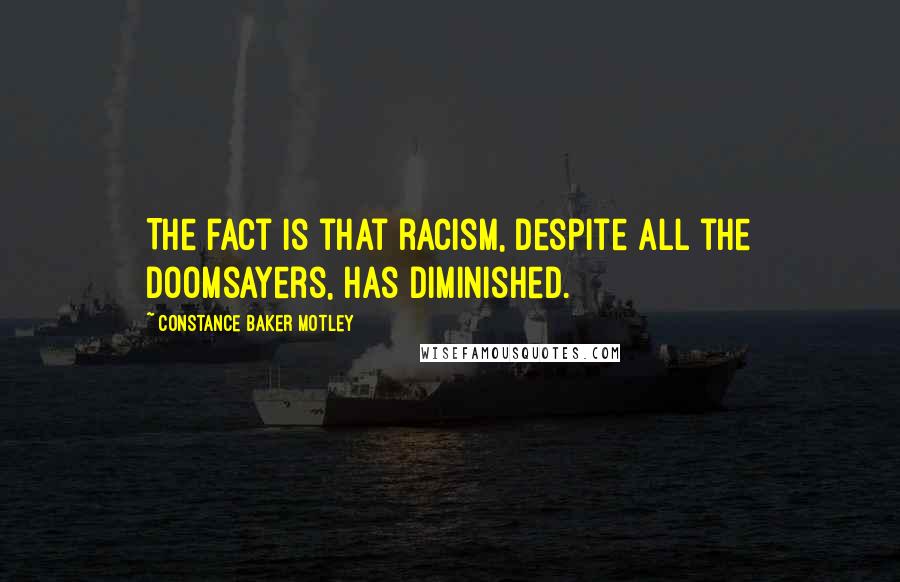 Constance Baker Motley Quotes: The fact is that racism, despite all the doomsayers, has diminished.