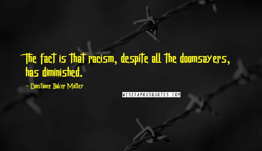 Constance Baker Motley Quotes: The fact is that racism, despite all the doomsayers, has diminished.