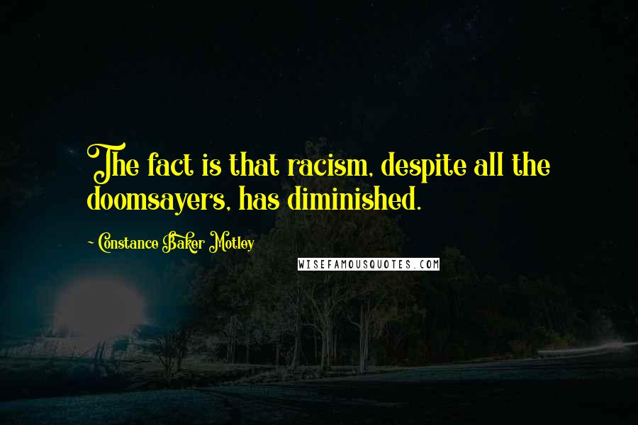 Constance Baker Motley Quotes: The fact is that racism, despite all the doomsayers, has diminished.
