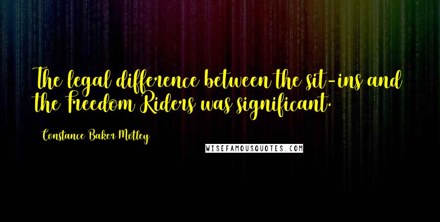 Constance Baker Motley Quotes: The legal difference between the sit-ins and the Freedom Riders was significant.