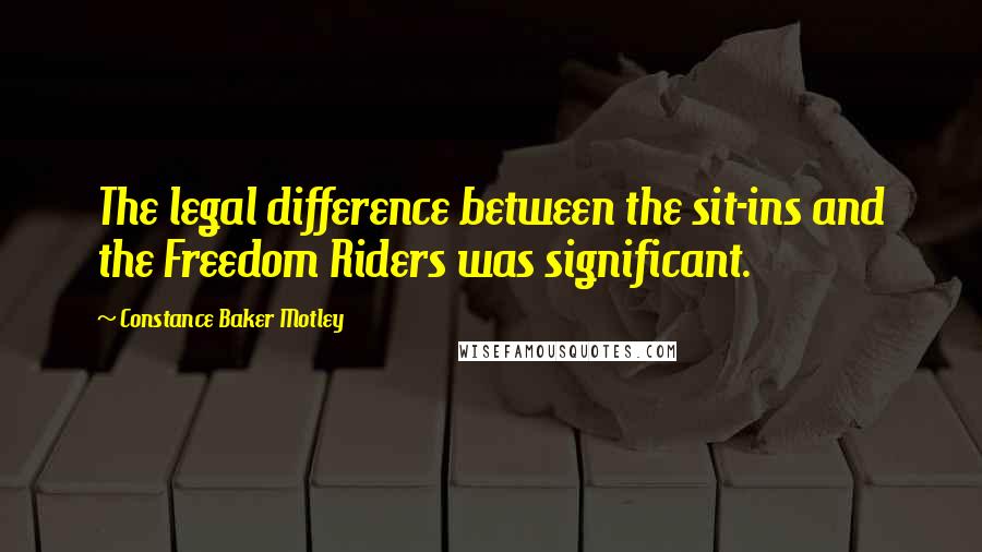 Constance Baker Motley Quotes: The legal difference between the sit-ins and the Freedom Riders was significant.