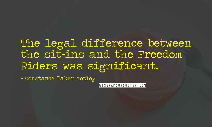 Constance Baker Motley Quotes: The legal difference between the sit-ins and the Freedom Riders was significant.