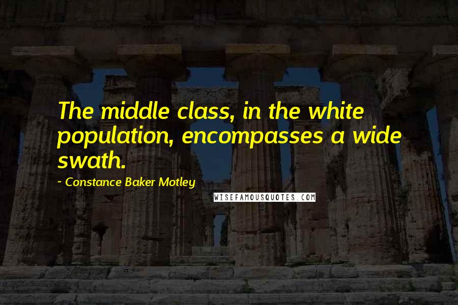 Constance Baker Motley Quotes: The middle class, in the white population, encompasses a wide swath.