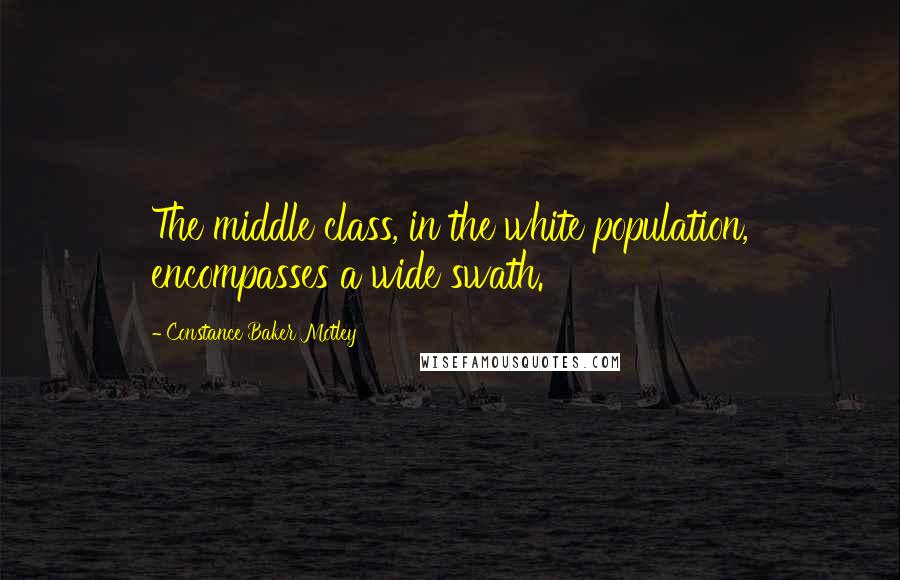 Constance Baker Motley Quotes: The middle class, in the white population, encompasses a wide swath.