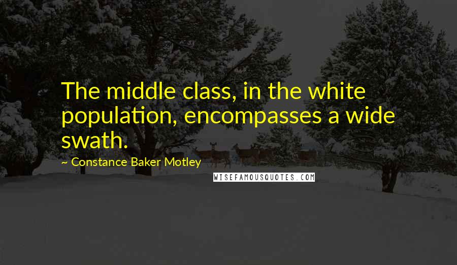 Constance Baker Motley Quotes: The middle class, in the white population, encompasses a wide swath.