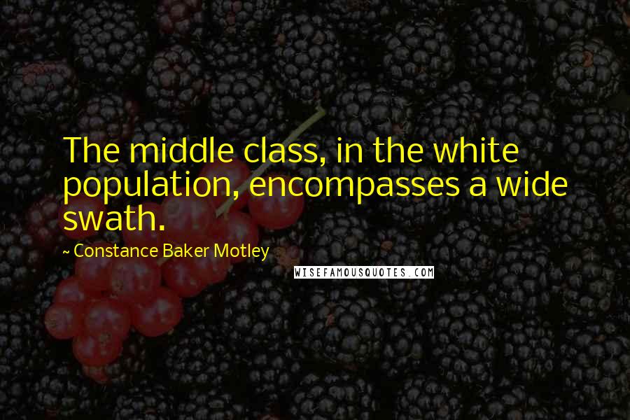 Constance Baker Motley Quotes: The middle class, in the white population, encompasses a wide swath.