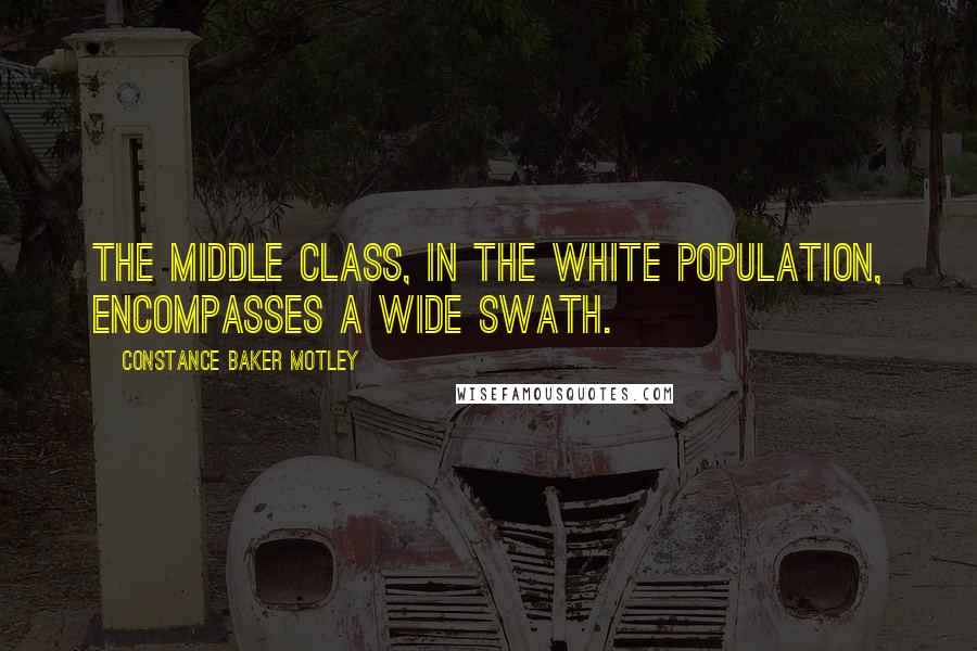 Constance Baker Motley Quotes: The middle class, in the white population, encompasses a wide swath.