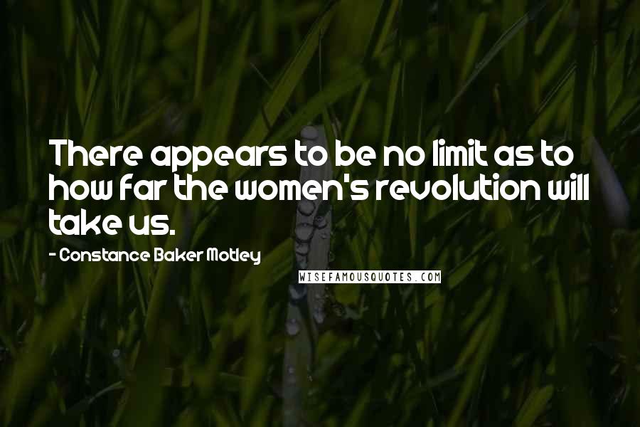 Constance Baker Motley Quotes: There appears to be no limit as to how far the women's revolution will take us.