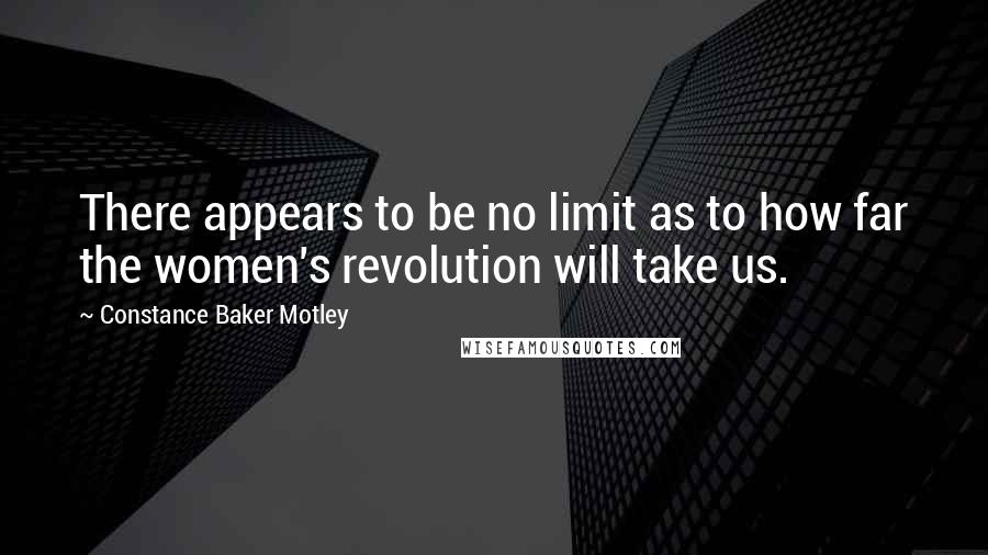 Constance Baker Motley Quotes: There appears to be no limit as to how far the women's revolution will take us.