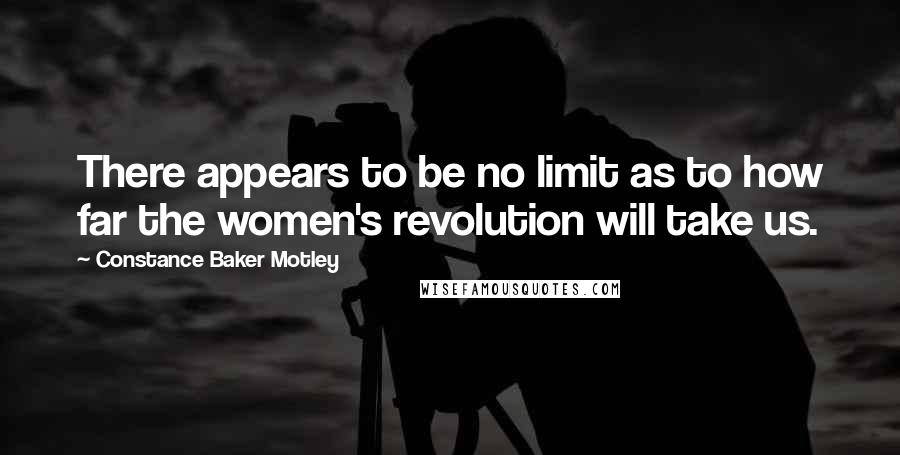 Constance Baker Motley Quotes: There appears to be no limit as to how far the women's revolution will take us.